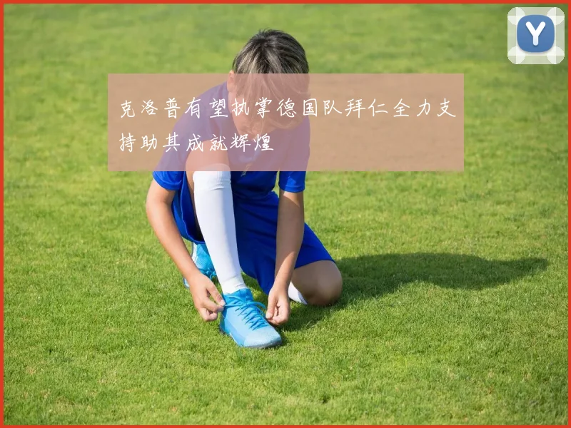 克洛普有望执掌德国队拜仁全力支持助其成就辉煌