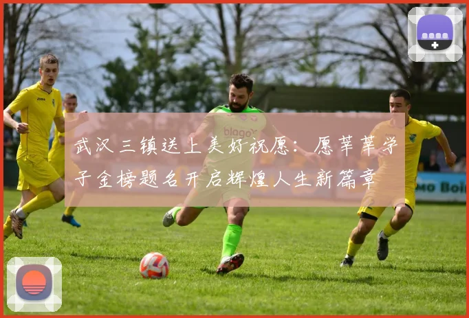 武汉三镇送上美好祝愿：愿莘莘学子金榜题名开启辉煌人生新篇章