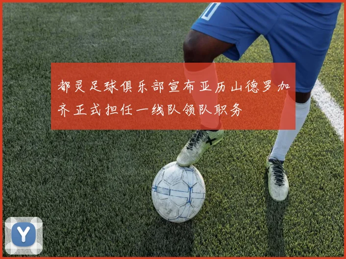 都灵足球俱乐部宣布亚历山德罗加齐正式担任一线队领队职务