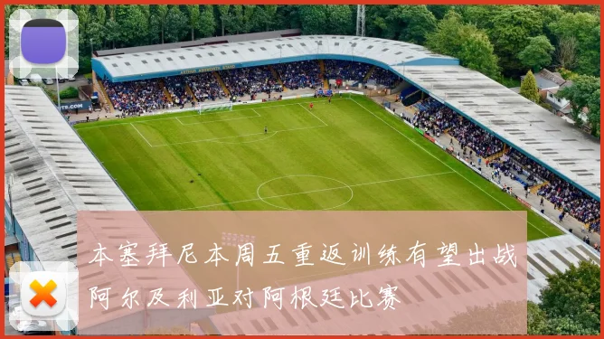 本塞拜尼本周五重返训练有望出战阿尔及利亚对阿根廷比赛